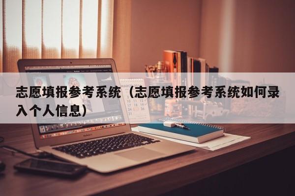 志愿填报参考系统（志愿填报参考系统如何录入个人信息）