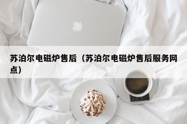 苏泊尔电磁炉售后（苏泊尔电磁炉售后服务网点）