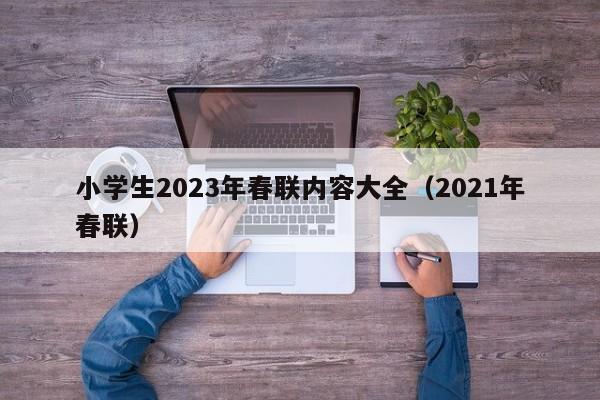 小学生2023年春联内容大全（2021年春联）