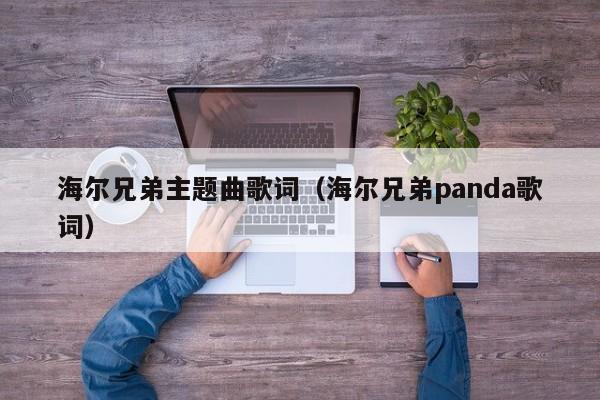 海尔兄弟主题曲歌词（海尔兄弟panda歌词）