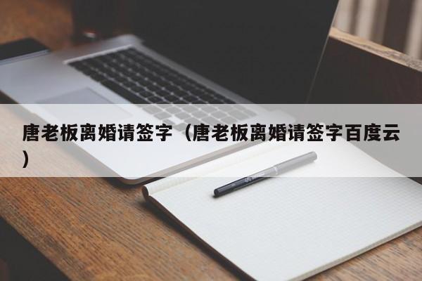 唐老板离婚请签字（唐老板离婚请签字百度云）