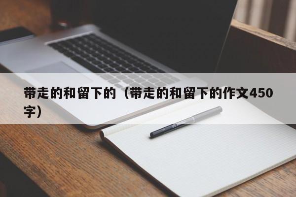 带走的和留下的（带走的和留下的作文450字）