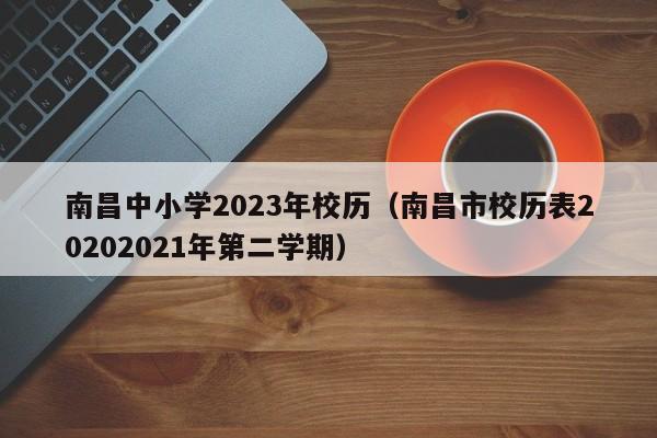 南昌中小学2023年校历（南昌市校历表20202021年第二学期）