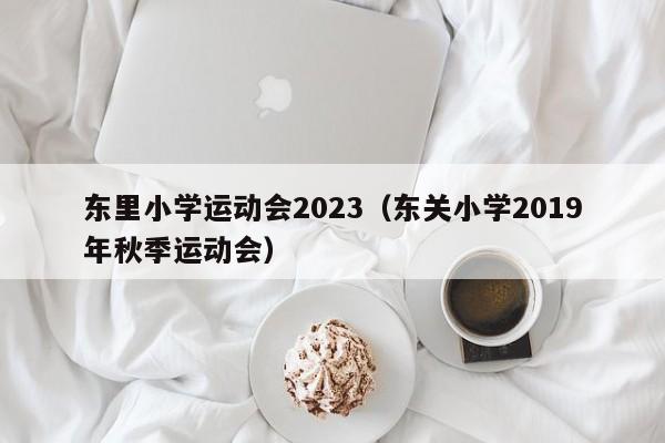 东里小学运动会2023（东关小学2019年秋季运动会）