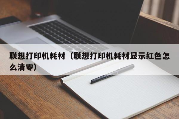 联想打印机耗材（联想打印机耗材显示红色怎么清零）