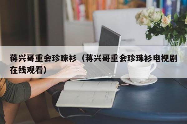 蒋兴哥重会珍珠衫（蒋兴哥重会珍珠衫电视剧在线观看）