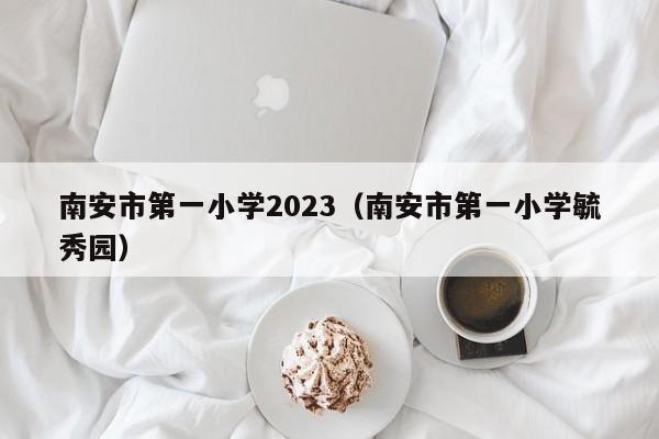 南安市第一小学2023（南安市第一小学毓秀园）