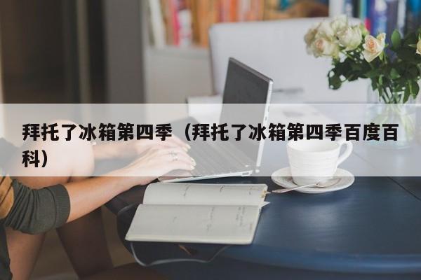 拜托了冰箱第四季（拜托了冰箱第四季百度百科）