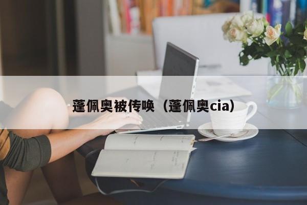 蓬佩奥被传唤（蓬佩奥cia）