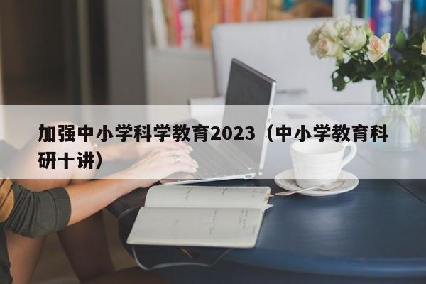 加强中小学科学教育2023（中小学教育科研十讲）