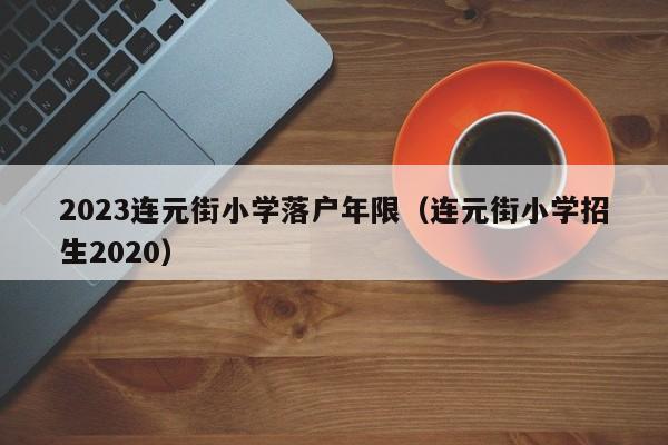 2023连元街小学落户年限（连元街小学招生2020）