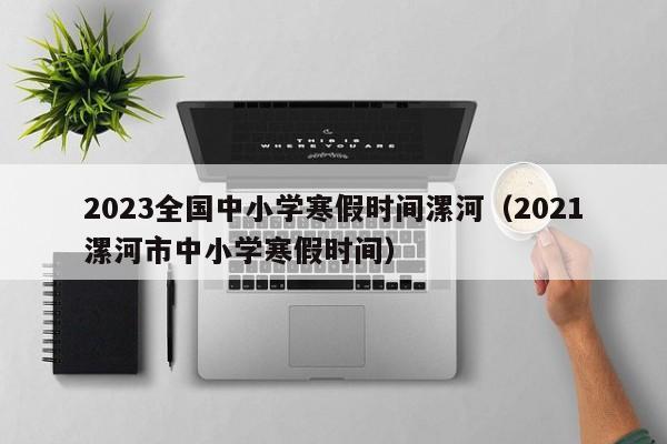 2023全国中小学寒假时间漯河（2021漯河市中小学寒假时间）