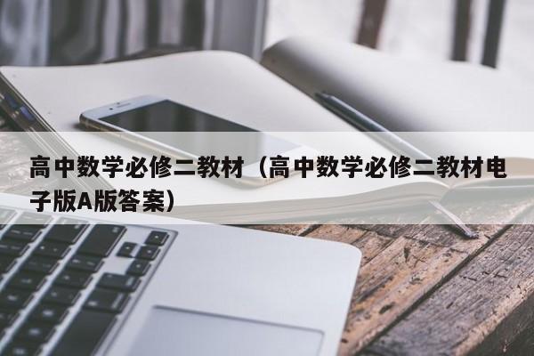 高中数学必修二教材（高中数学必修二教材电子版A版答案）