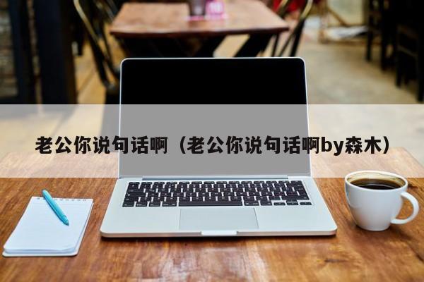 老公你说句话啊（老公你说句话啊by森木）