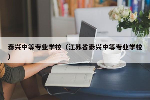 泰兴中等专业学校（江苏省泰兴中等专业学校）