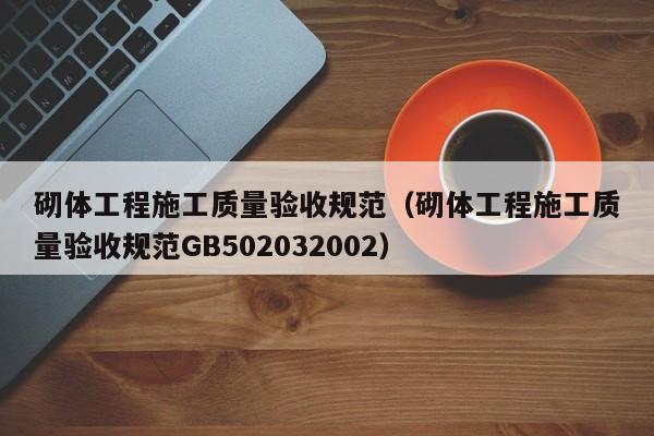 砌体工程施工质量验收规范（砌体工程施工质量验收规范GB502032002）