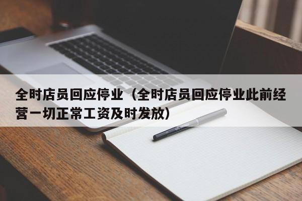 全时店员回应停业（全时店员回应停业此前经营一切正常工资及时发放）