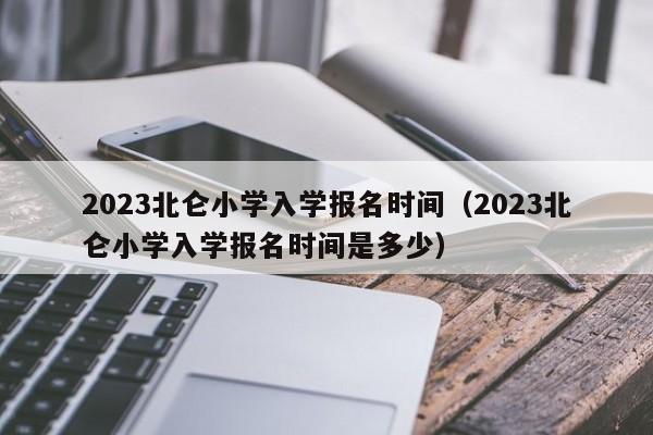 2023北仑小学入学报名时间（2023北仑小学入学报名时间是多少）