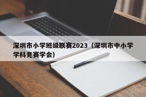 深圳市小学班级联赛2023（深圳市中小学学科竞赛学会）