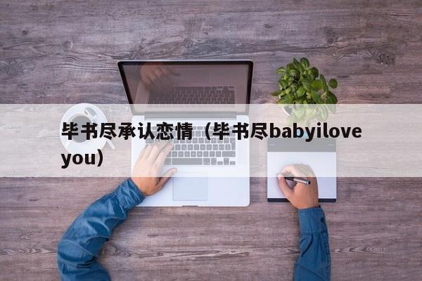 毕书尽承认恋情（毕书尽babyiloveyou）