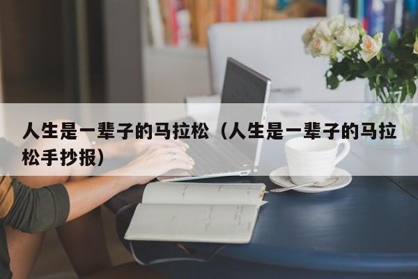 人生是一辈子的马拉松（人生是一辈子的马拉松手抄报）