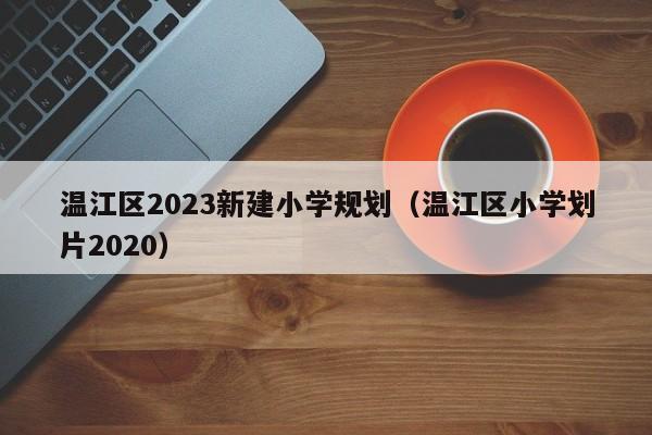 温江区2023新建小学规划（温江区小学划片2020）