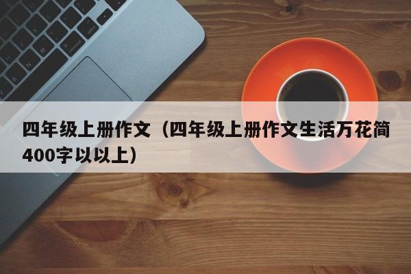 四年级上册作文（四年级上册作文生活万花简400字以以上）