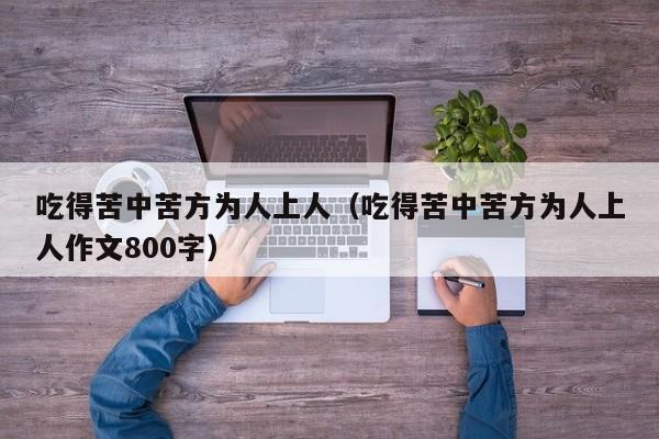 吃得苦中苦方为人上人（吃得苦中苦方为人上人作文800字）