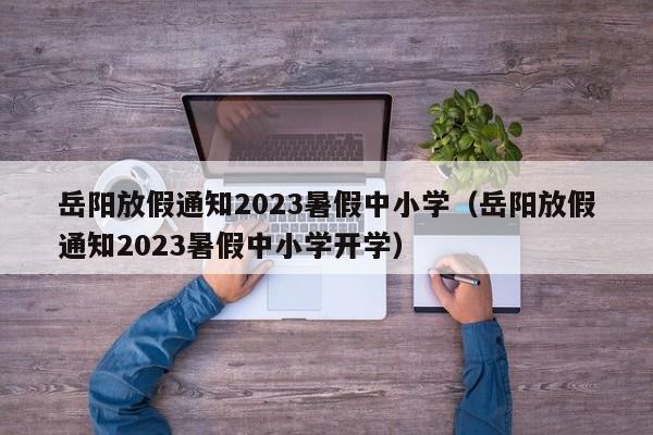 岳阳放假通知2023暑假中小学（岳阳放假通知2023暑假中小学开学）