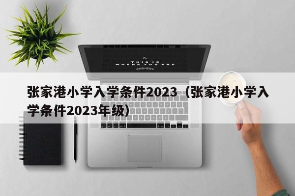 张家港小学入学条件2023（张家港小学入学条件2023年级）