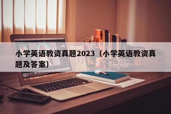 小学英语教资真题2023（小学英语教资真题及答案）