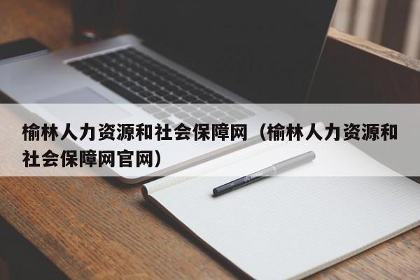 榆林人力资源和社会保障网（榆林人力资源和社会保障网官网）