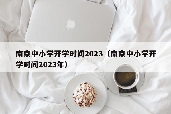 南京中小学开学时间2023（南京中小学开学时间2023年）