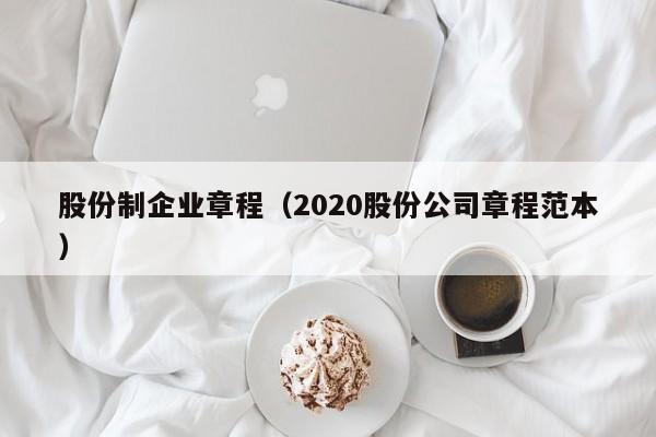 股份制企业章程（2020股份公司章程范本）