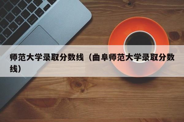 师范大学录取分数线（曲阜师范大学录取分数线）