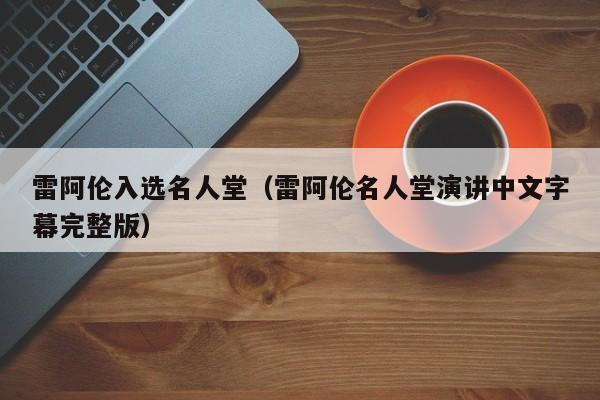 雷阿伦入选名人堂（雷阿伦名人堂演讲中文字幕完整版）