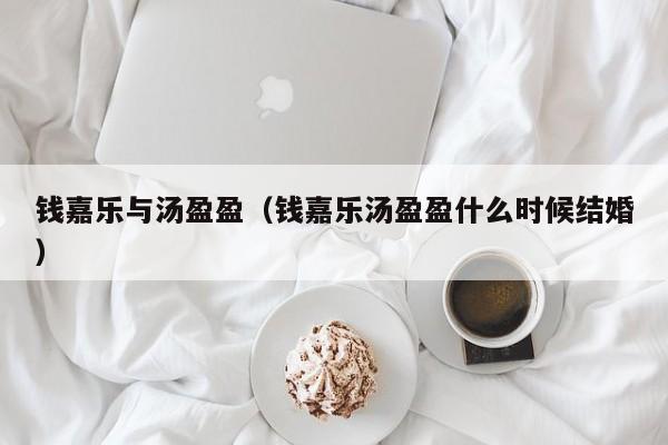 钱嘉乐与汤盈盈（钱嘉乐汤盈盈什么时候结婚）