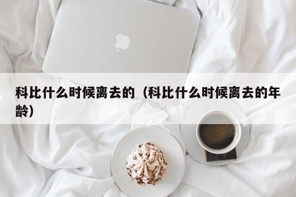 科比什么时候离去的（科比什么时候离去的年龄）