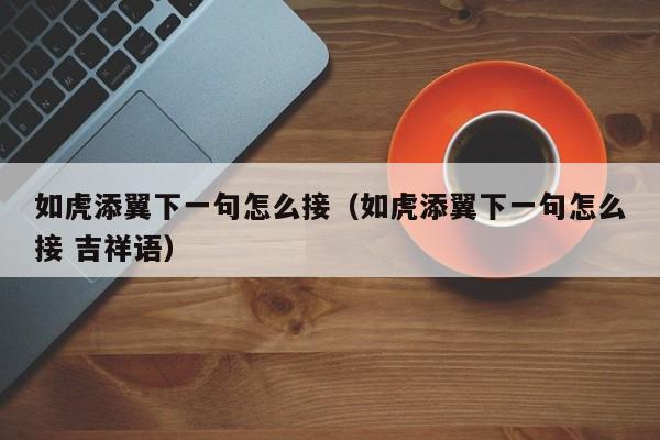 如虎添翼下一句怎么接（如虎添翼下一句怎么接 吉祥语）