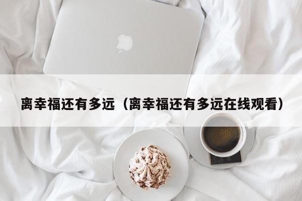 离幸福还有多远（离幸福还有多远在线观看）