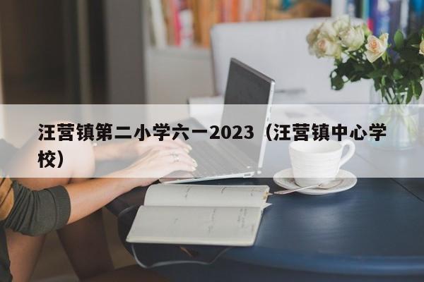 汪营镇第二小学六一2023（汪营镇中心学校）