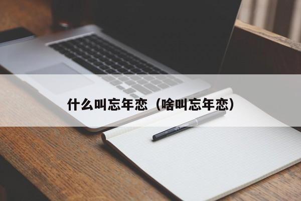 什么叫忘年恋（啥叫忘年恋）