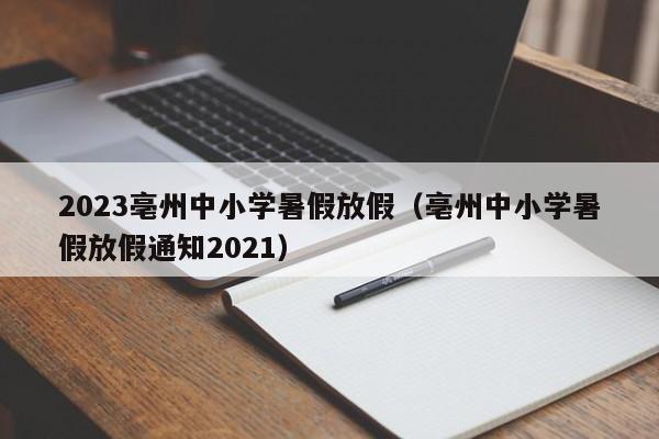 2023亳州中小学暑假放假（亳州中小学暑假放假通知2021）