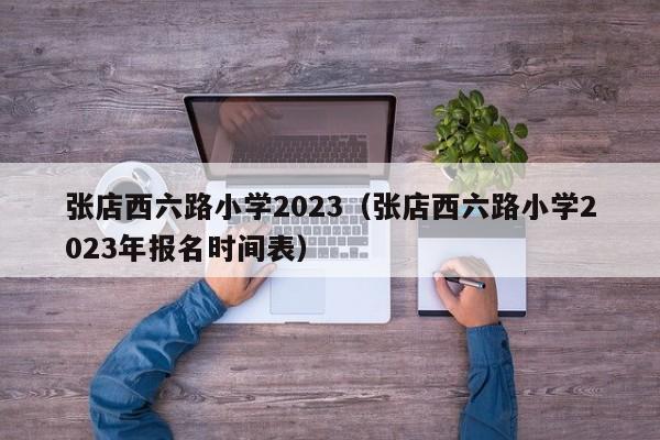 张店西六路小学2023（张店西六路小学2023年报名时间表）