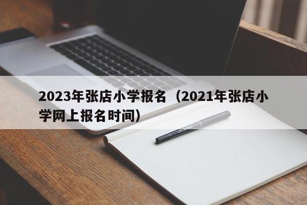 2023年张店小学报名（2021年张店小学网上报名时间）