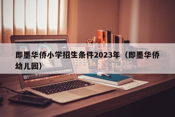 即墨华侨小学招生条件2023年（即墨华侨幼儿园）