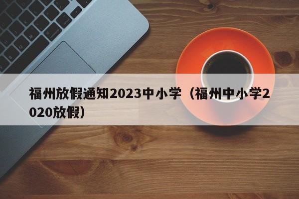 福州放假通知2023中小学（福州中小学2020放假）