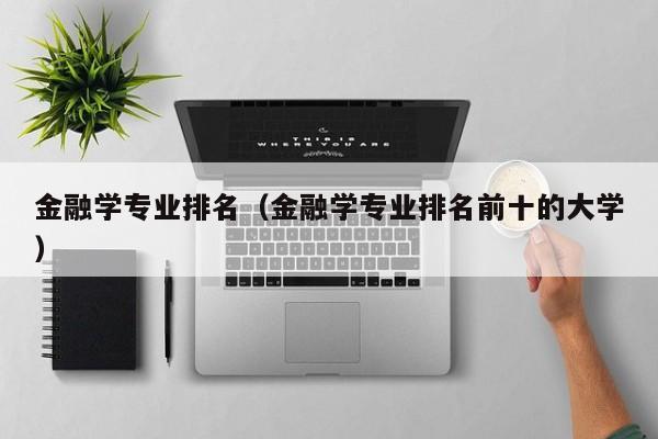 金融学专业排名（金融学专业排名前十的大学）