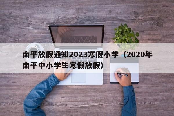 南平放假通知2023寒假小学（2020年南平中小学生寒假放假）