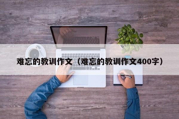 难忘的教训作文（难忘的教训作文400字）